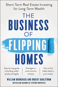The Business of Flipping Homes: Short-Term Real Estate Investing for Long-Term Wealth - Paperback