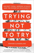 Trying Not to Try: Ancient China, Modern Science, and the Power of Spontaneity - Paperback