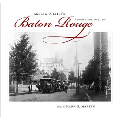 Andrew D. Lytle's Baton Rouge: Photographs, 1863-1910 - Hardcover