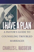 I Have a Plan: A Pastor's Guide to Counseling Troubled Marriages - Paperback