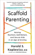 Scaffold Parenting: Raising Resilient, Self-Reliant, and Secure Kids in an Age of Anxiety - Paperback
