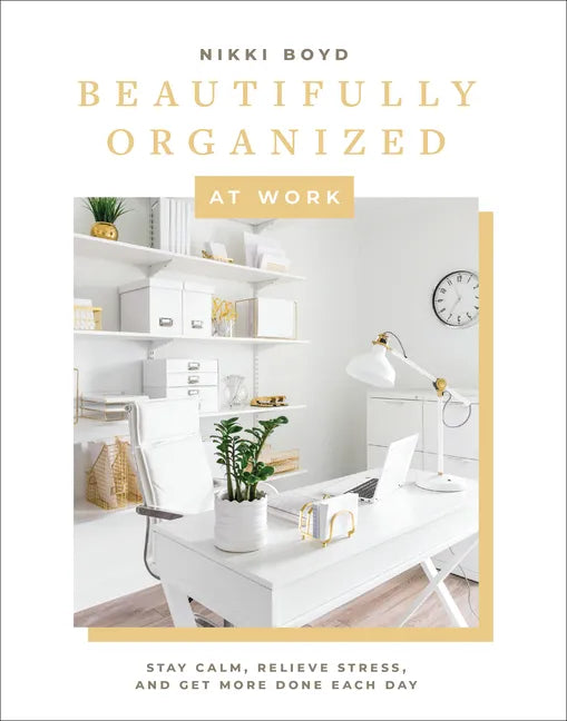 Beautifully Organized at Work: Bring Order and Joy to Your Work Life So You Can Stay Calm, Relieve Stress, and Get More Done Each Day - Hardcover