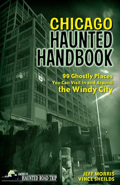 Chicago Haunted Handbook: 99 Ghostly Places You Can Visit in and Around the Windy City - Paperback