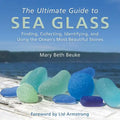 The Ultimate Guide to Sea Glass: Finding, Collecting, Identifying, and Using the Ocean's Most Beautiful Stones - Hardcover