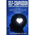Self-Compassion: Learn to Love yourself for Who you Are: The Essential Lessons and Guidance you Need in Building self-Compassion, Being - Paperback