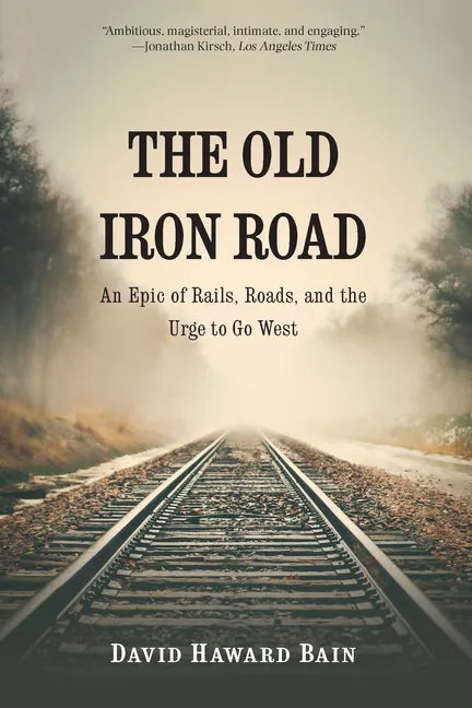 The Old Iron Road: An Epic of Rails, Roads, and the Urge to Go West - Paperback