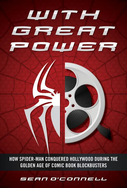 With Great Power: How Spider-Man Conquered Hollywood During the Golden Age of Comic Book Blockbusters - Hardcover