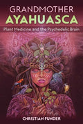 Grandmother Ayahuasca: Plant Medicine and the Psychedelic Brain - Paperback