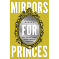 Mirrors for Princes: How "Tips for Tyrants" Became Clich?s of Leadership - Hardcover