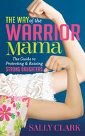 The Way of the Warrior Mama: The Guide to Protecting and Raising Strong Daughters - Paperback