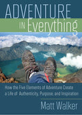 Adventure in Everything: How the Five Elements of Adventure Create a Life of Authenticity, Purpose, and Inspiration - Paperback