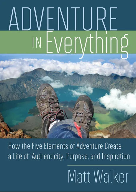Adventure in Everything: How the Five Elements of Adventure Create a Life of Authenticity, Purpose, and Inspiration - Paperback