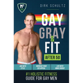 Gay, Gray, & Fit after 50: Holistic Fitness Guide for Gay Men. - Paperback