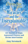 Chicken Soup for the Soul: Miracles and the Unexplainable: 101 Stories of Hope, Answered Prayers, and Divine Intervention - Paperback