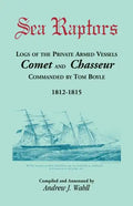 Sea Raptors: Logs of Voyages of Private Armed Vessels, Comet and Chasseur, Commanded by Tom Boyle, 1812-1815 - Paperback