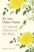 By Any Other Name: A Cultural History of the Rose - Hardcover