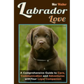 Labrador Love: A Comprehensive Guide to Care, Communication, and Adventures with Your Loyal Companion - From Labrador Retriever Origi - Paperback
