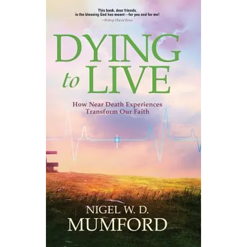 Dying to Live: How Near Death Experiences Transform Our Faith - Hardcover