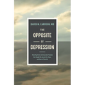 The Opposite of Depression: What My Work with Suicidal Patients Has Taught Me about Life, Hope, and How to Flourish - Hardcover