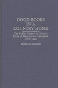 Good Books in a Country Home: The Public Library as Cultural Force in Hagerstown, Maryland, 1878-1920 - Hardcover