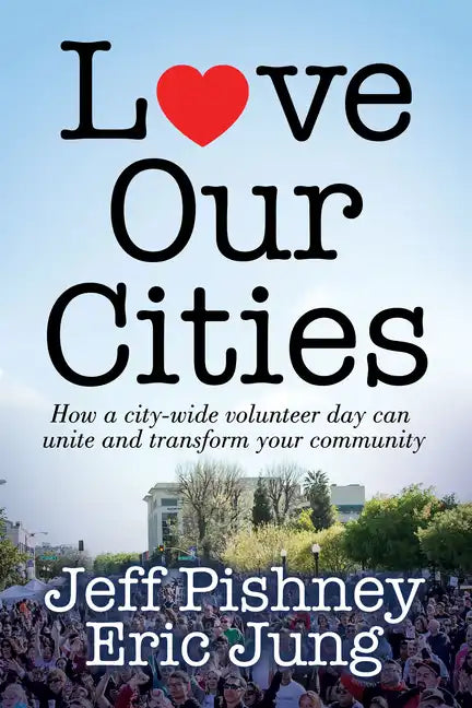 Love Our Cities: How a City-Wide Volunteer Day Can Unite and Transform Your Community - Paperback