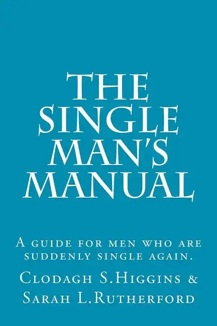 The Single Man's Manual A guide for men who are suddenly single again.: The Single Mans Manual is a simple manual, including a 7 step program, full of - Paperback