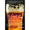 The Craft Beer Revolution: How a Band of Microbrewers Is Transforming the World's Favorite Drink - Paperback