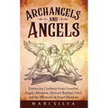 Archangels and Angels: Embracing Guidance from Guardian Angels, Metatron, Michael, Raphael, Uriel, and the Mysteries of Angel Numbers - Hardcover