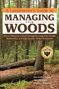 A Landowner's Guide to Managing Your Woods: How to Maintain a Small Acreage for Long-Term Health, Biodiversity, and High-Quality Timber Production - Paperback