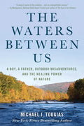 The Waters Between Us: A Boy, a Father, Outdoor Misadventures, and the Healing Power of Nature - Paperback