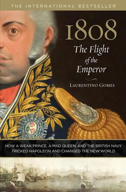 1808: The Flight of the Emperor: How a Weak Prince, a Mad Queen, and the British Navy Tricked Napoleon and Changed the New World - Hardcover
