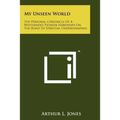 My Unseen World: The Personal Chronicle Of A Westerner's Pioneer Hardships On The Road To Spiritual Understanding - Paperback