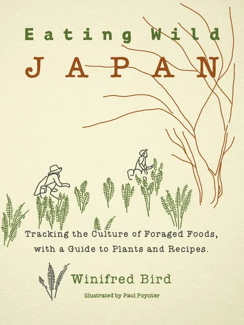 Eating Wild Japan: Tracking the Culture of Foraged Foods, with a Guide to Plants and Recipes - Paperback