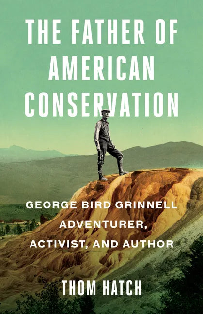 The Father of American Conservation: George Bird Grinnell Adventurer, Activist, and Author - Hardcover