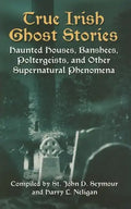True Irish Ghost Stories: Haunted Houses, Banshees, Poltergeists, and Other Supernatural Phenomena - Paperback