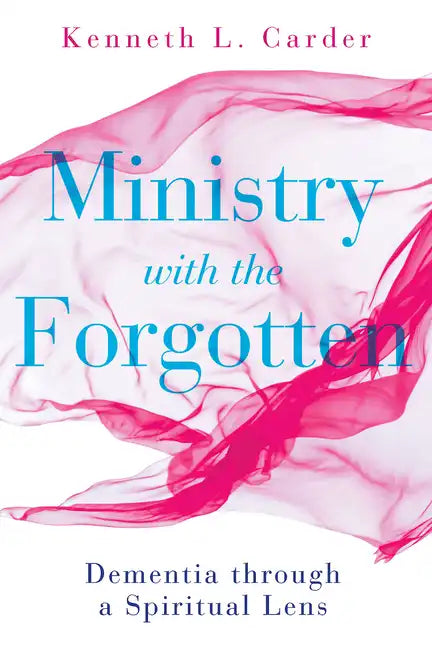 Ministry with the Forgotten: Dementia Through a Spiritual Lens - Paperback