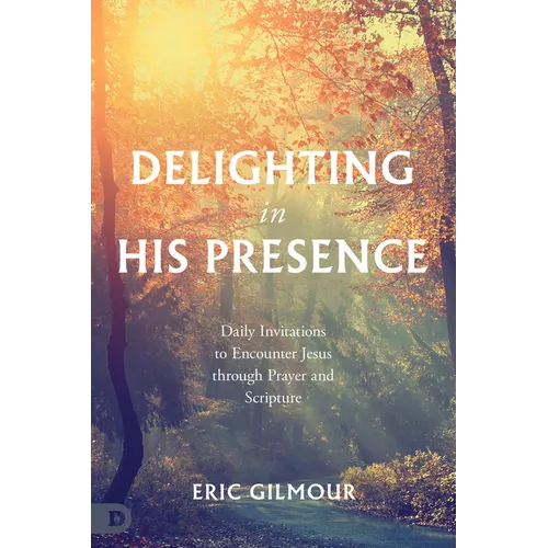 Delighting in His Presence: Daily Invitations to Encounter Jesus through Prayer and Scripture - Paperback