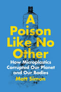 A Poison Like No Other: How Microplastics Corrupted Our Planet and Our Bodies - Hardcover