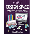 Cricut Design Space Handbook for Newbies: Conquer the Design Space Beast Once And For All - Paperback