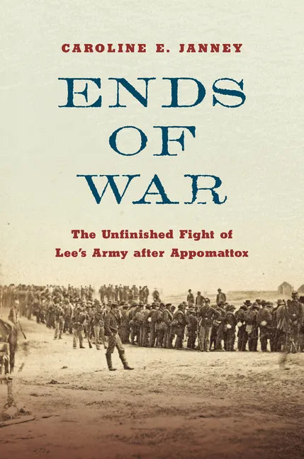 Ends of War: The Unfinished Fight of Lee's Army After Appomattox - Hardcover
