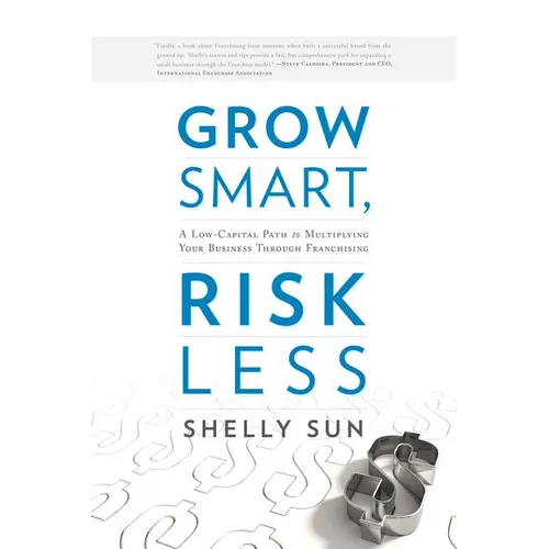 Grow Smart, Risk Less: A Low-Capital Path to Multiplying Your Business Through Franchising - Hardcover
