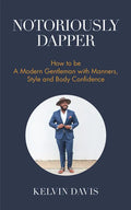 Notoriously Dapper: How to Be a Modern Gentleman with Manners, Style and Body Confidence (Life Skills) - Paperback