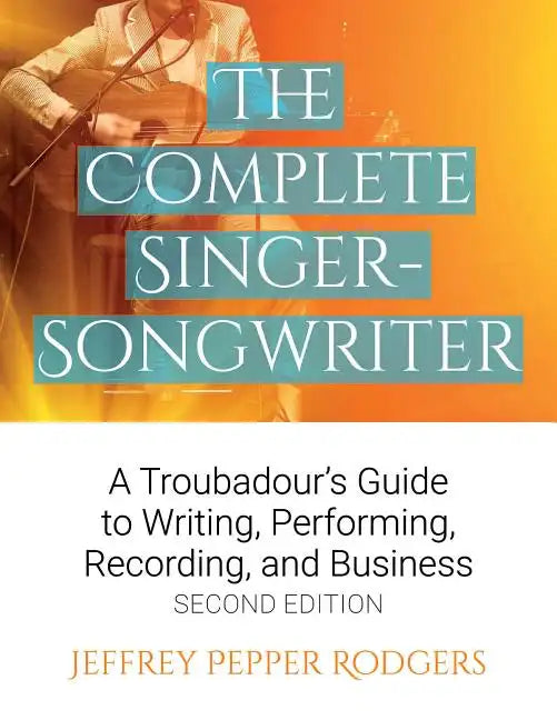 The Complete Singer-Songwriter: A Troubadour's Guide to Writing, Performing, Recording & Business - Paperback