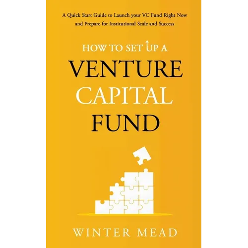 How To Set Up A Venture Capital Fund: A Quick Start Guide to Launching Your VC Fund Right Now and Preparing for Institutional Scale and Success - Paperback