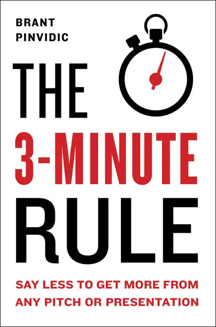 The 3-Minute Rule: Say Less to Get More from Any Pitch or Presentation - Hardcover