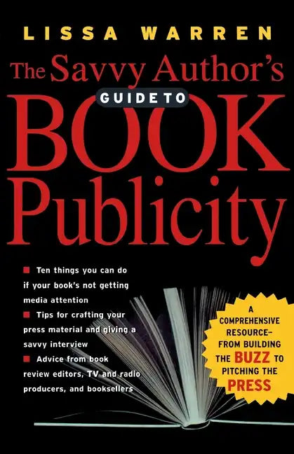 The Savvy Author's Guide to Book Publicity: A Comprehensive Resource -- From Building the Buzz to Pitching the Press - Paperback
