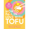 How to Fall in Love with Tofu: 40 Recipes from Breakfast to Dessert - Hardcover