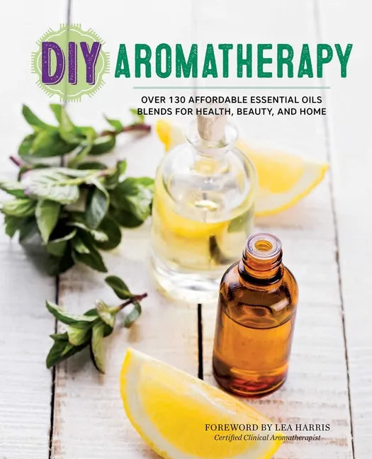 DIY Aromatherapy: Over 130 Affordable Essential Oils Blends for Health, Beauty, and Home - Paperback
