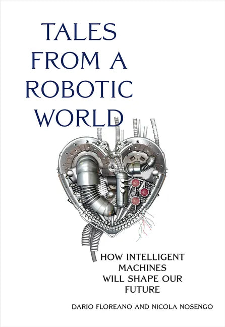 Tales from a Robotic World: How Intelligent Machines Will Shape Our Future - Hardcover