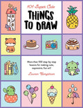101 Super Cute Things to Draw: More Than 100 Step-By-Step Lessons for Making Cute, Expressive, Fun Art! - Paperback